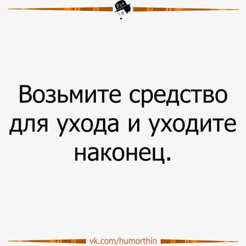 ﻿возьмите средство для ухода и уходите наконец / anon