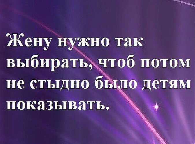 Выбираешь ю. Чтобы не было стыдно. Жизнь нужно прожить так чтобы не было стыдно. Жену нужно выбирать. Чтоб было стыдно !.