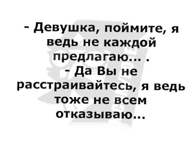 Каждый предложить. Девушка поймите я ведь не каждой предлагаю да вы не расстраивайтесь я. Девушка я ведь не каждой предлагаю. Я тоже не каждому отказываю. Я ведь тоже не всем отказываю.