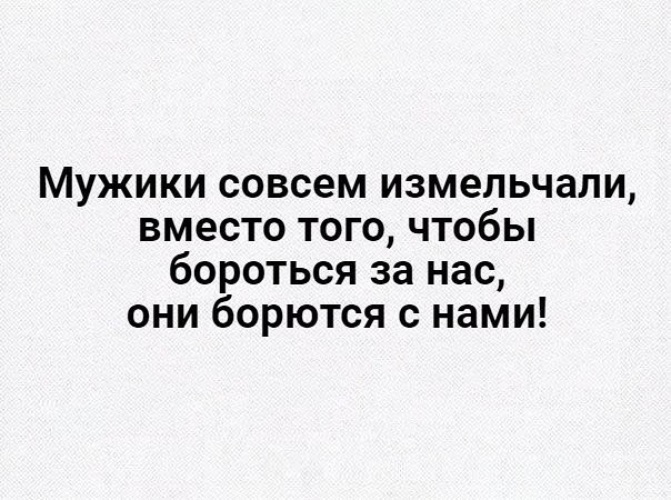 Они борются. Мужчины измельчали. Мужчины нынче обмельчали. Измельчал нынче мужик. Парни обмельчали.