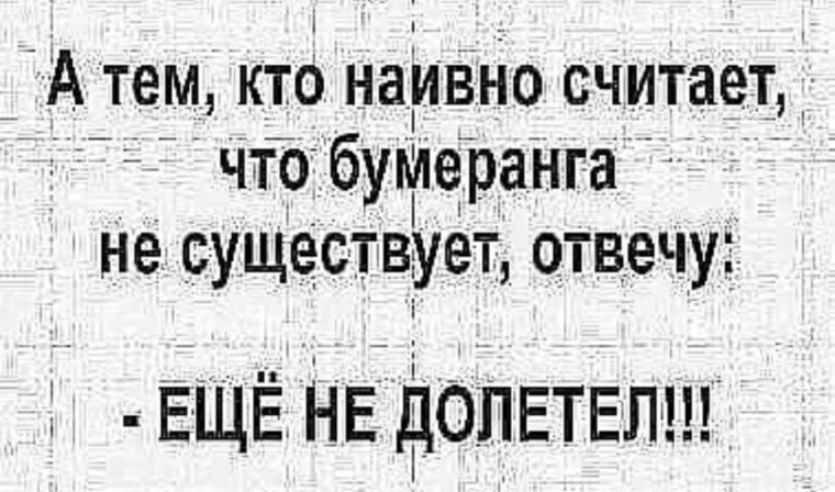 Вы не верите в принцип бумеранга не переживайте не долетел еще картинка