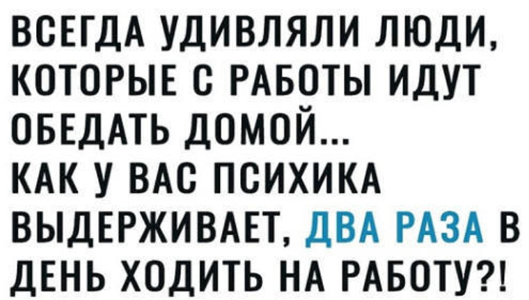 Поражать всегда. Всегда удивляли люди которые с работы идут обедать домой. Человек. Который всегда удивляет. Меня всегда удивляют люди которые. Удивляют люди которые ходят обедать домой.