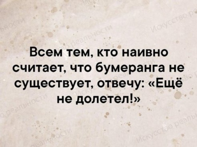 Вы не верите в принцип бумеранга не переживайте не долетел еще картинка