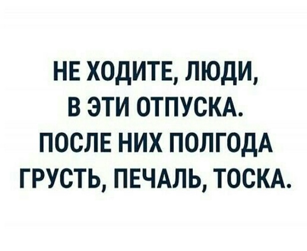 Не ходите люди в эти отпуска после них полгода грусть печаль тоска картинка