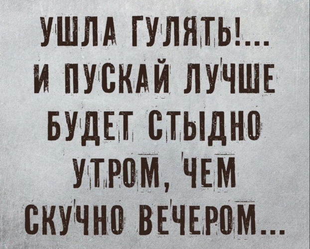 Ушел гулять. Пускай лучше будет стыдно утром чем скучно вечером. Лучше стыдно чем никогда. Лучше стыдно чем никогда картинки. Ушла гулять и пускай лучше будет стыдно утром чем.